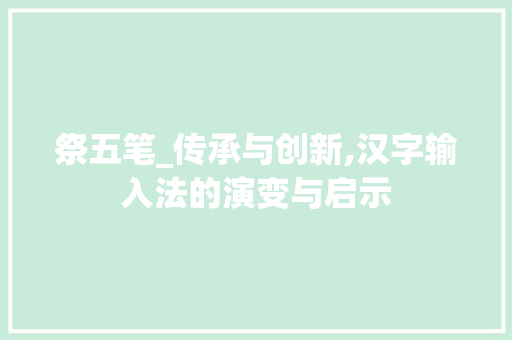 祭五笔_传承与创新,汉字输入法的演变与启示