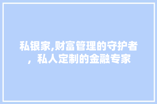 私银家,财富管理的守护者，私人定制的金融专家