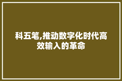 科五笔,推动数字化时代高效输入的革命