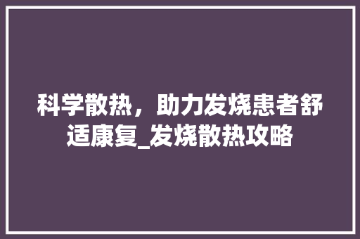 科学散热，助力发烧患者舒适康复_发烧散热攻略 WordPress教程