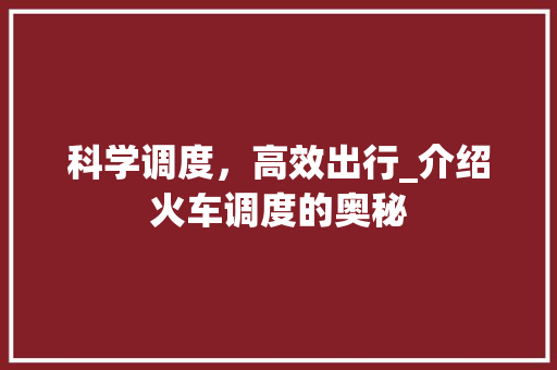 科学调度，高效出行_介绍火车调度的奥秘