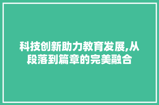 科技创新助力教育发展,从段落到篇章的完美融合