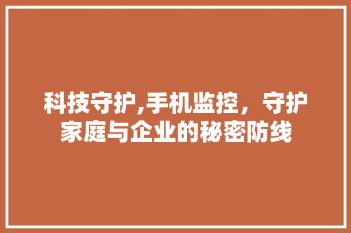 科技守护,手机监控，守护家庭与企业的秘密防线