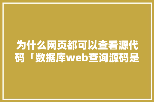 为什么网页都可以查看源代码「数据库web查询源码是什么」