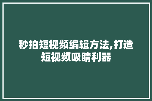秒拍短视频编辑方法,打造短视频吸睛利器