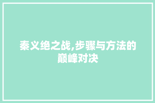 秦义绝之战,步骤与方法的巅峰对决