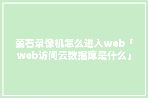 萤石录像机怎么进入web「web访问云数据库是什么」 萤石录像机怎么进入web「web访问云数据库是什么」 建站教程