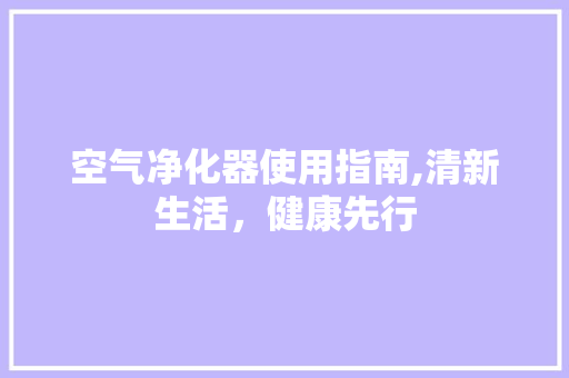 空气净化器使用指南,清新生活，健康先行