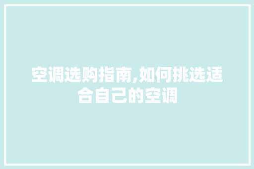空调选购指南,如何挑选适合自己的空调