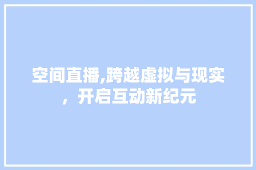 空间直播,跨越虚拟与现实，开启互动新纪元