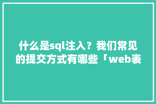 什么是sql注入？我们常见的提交方式有哪些「web表单存入数据库怎么操作」