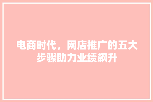 电商时代，网店推广的五大步骤助力业绩飙升