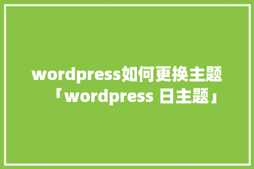 wordpress如何更换主题「wordpress 日主题」 wordpress如何更换主题「wordpress 日主题」 友链在线