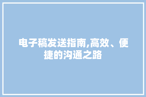 电子稿发送指南,高效、便捷的沟通之路