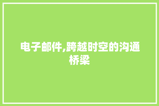 电子邮件,跨越时空的沟通桥梁