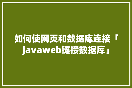 如何使网页和数据库连接「javaweb链接数据库」 如何使网页和数据库连接「javaweb链接数据库」 SEO教程