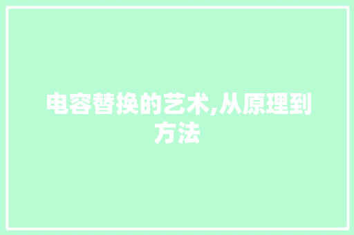 电容替换的艺术,从原理到方法