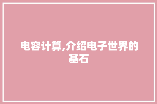 电容计算,介绍电子世界的基石