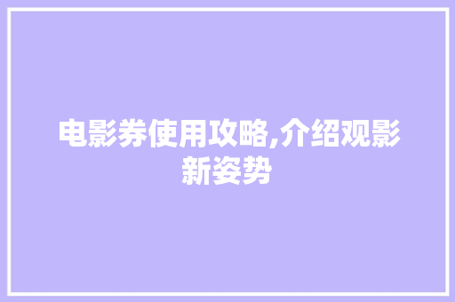 电影券使用攻略,介绍观影新姿势