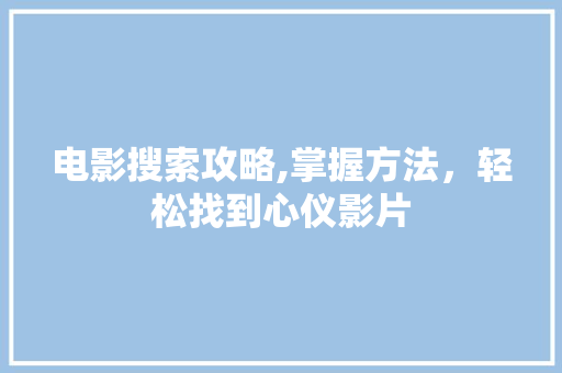电影搜索攻略,掌握方法，轻松找到心仪影片