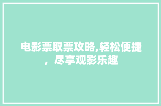 电影票取票攻略,轻松便捷，尽享观影乐趣
