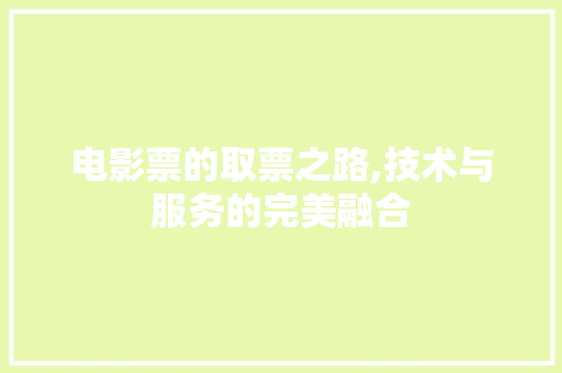 电影票的取票之路,技术与服务的完美融合