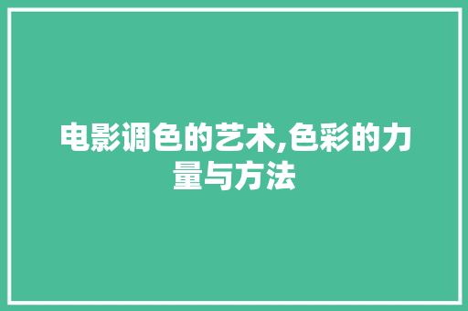 电影调色的艺术,色彩的力量与方法