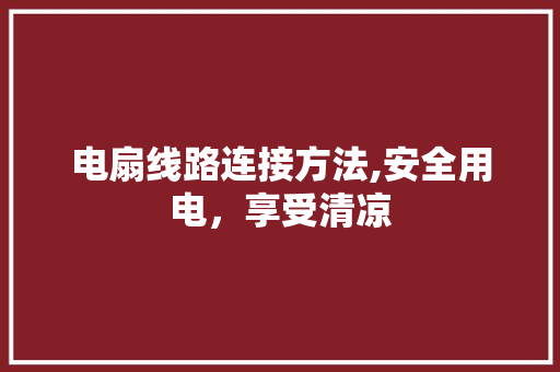 电扇线路连接方法,安全用电，享受清凉