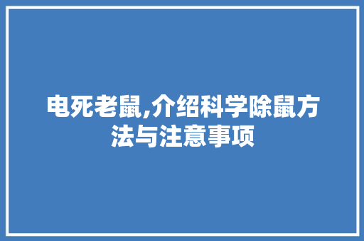 电死老鼠,介绍科学除鼠方法与注意事项