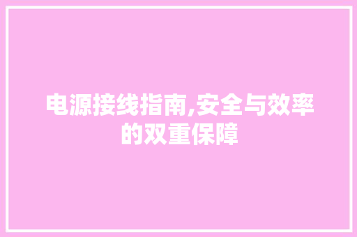 电源接线指南,安全与效率的双重保障