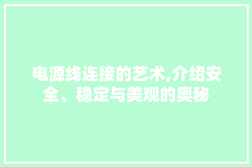 电源线连接的艺术,介绍安全、稳定与美观的奥秘