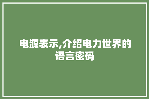 电源表示,介绍电力世界的语言密码