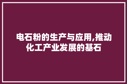 电石粉的生产与应用,推动化工产业发展的基石 WordPress教程