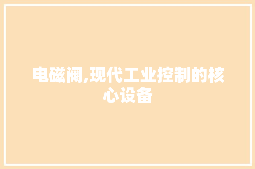 电磁阀,现代工业控制的核心设备 服务器/数据库