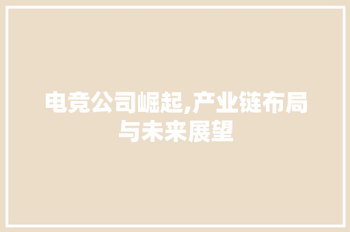 电竞公司崛起,产业链布局与未来展望 建站教程