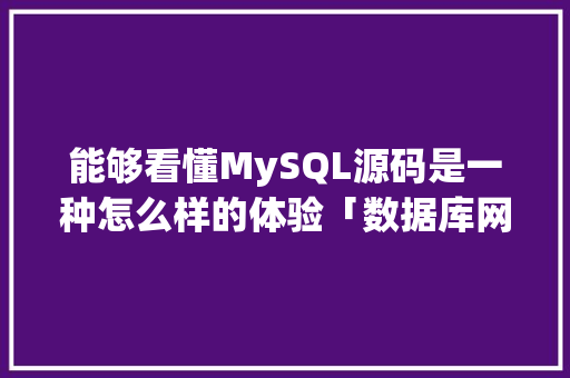 能够看懂MySQL源码是一种怎么样的体验「数据库网站源码」 能够看懂MySQL源码是一种怎么样的体验「数据库网站源码」 Web前端