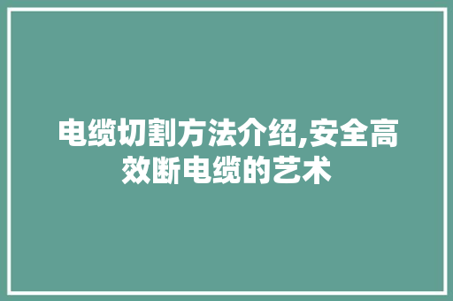 电缆切割方法介绍,安全高效断电缆的艺术 WordPress教程
