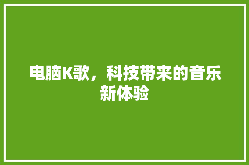 电脑K歌，科技带来的音乐新体验