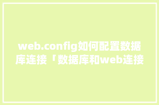 web.config如何配置数据库连接「数据库和web连接的网页内容」 建站教程