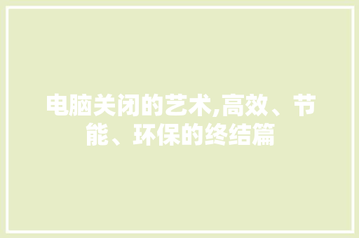 电脑关闭的艺术,高效、节能、环保的终结篇