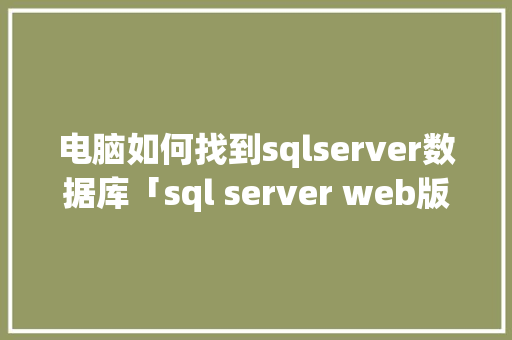 电脑如何找到sqlserver数据库「sql server web版」 电脑如何找到sqlserver数据库「sql server web版」 建站教程