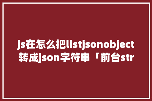 js在怎么把listjsonobject转成json字符串「前台string转json」 js在怎么把listjsonobject转成json字符串「前台string转json」 Web前端
