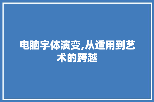 电脑字体演变,从适用到艺术的跨越