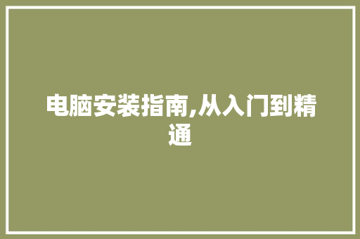 电脑安装指南,从入门到精通