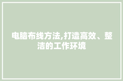 电脑布线方法,打造高效、整洁的工作环境