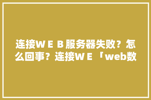 连接ＷＥＢ服务器失败？怎么回事？连接ＷＥ「web数据库无法连接数据库服务器怎么办」 连接ＷＥＢ服务器失败？怎么回事？连接ＷＥ「web数据库无法连接数据库服务器怎么办」 Web前端