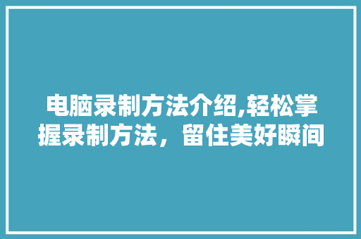 电脑录制方法介绍,轻松掌握录制方法，留住美好瞬间