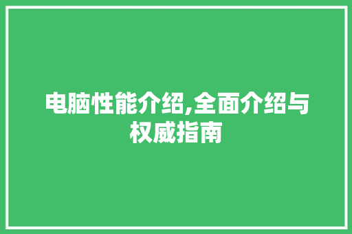 电脑性能介绍,全面介绍与权威指南
