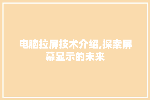 电脑拉屏技术介绍,探索屏幕显示的未来