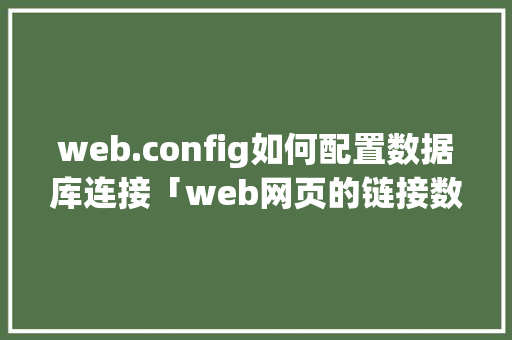 web.config如何配置数据库连接「web网页的链接数据库是什么」 web.config如何配置数据库连接「web网页的链接数据库是什么」 建站教程